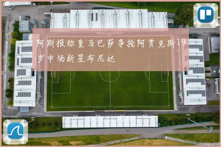 阿斯报称皇马巴萨争抢阿贾克斯19岁中场新星布尼达
