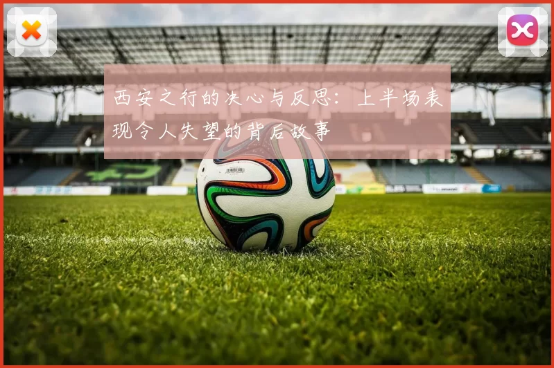 西安之行的决心与反思：上半场表现令人失望的背后故事