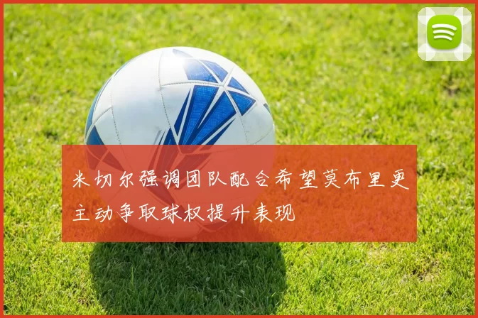 米切尔强调团队配合希望莫布里更主动争取球权提升表现