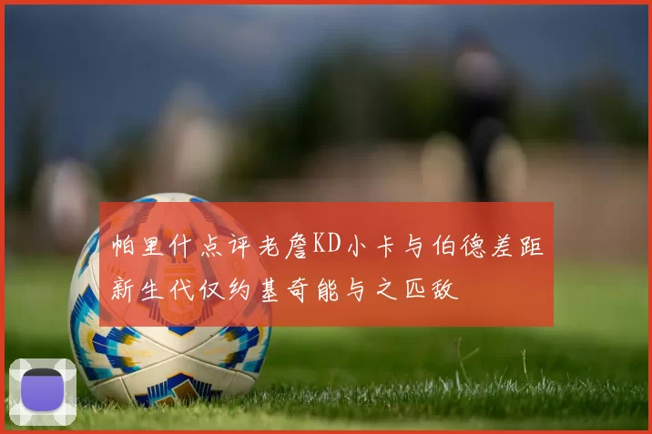 帕里什点评老詹KD小卡与伯德差距新生代仅约基奇能与之匹敌