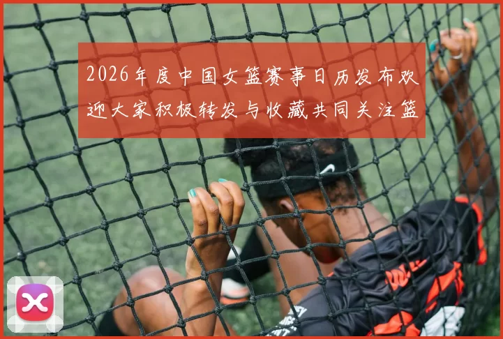 2026年度中国女篮赛事日历发布欢迎大家积极转发与收藏共同关注篮球盛事