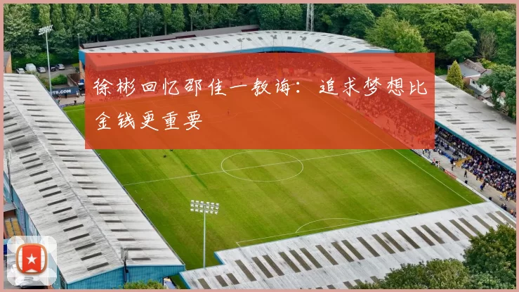徐彬回忆邵佳一教诲：追求梦想比金钱更重要