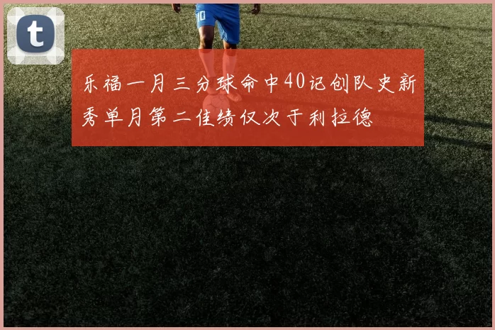乐福一月三分球命中40记创队史新秀单月第二佳绩仅次于利拉德