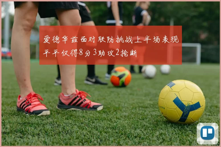 爱德华兹面对联防挑战上半场表现平平仅得8分3助攻2抢断