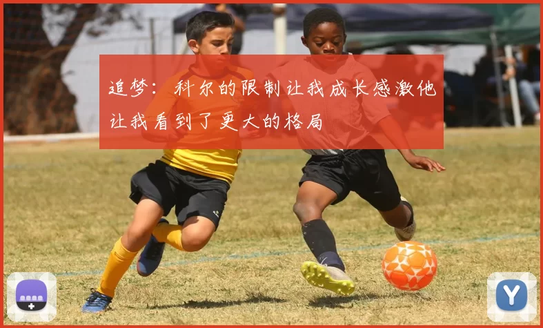 追梦：科尔的限制让我成长感激他让我看到了更大的格局