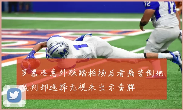 罗慕洛意外踩踏柏杨后者痛苦倒地裁判却选择无视未出示黄牌